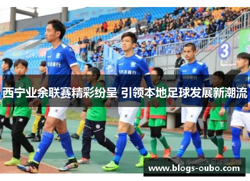 西宁业余联赛精彩纷呈 引领本地足球发展新潮流