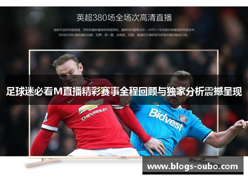 足球迷必看M直播精彩赛事全程回顾与独家分析震撼呈现